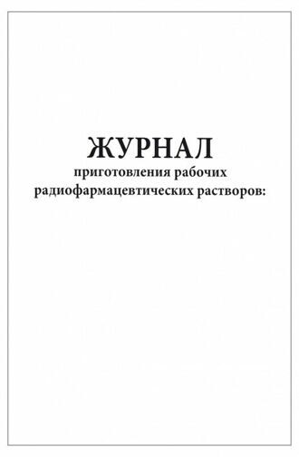 Журнал приготовления рабочих радиофармацевтических растворов 200 страниц мягкая обложка Приказ №8 к МУ 2.6.1.1892-04