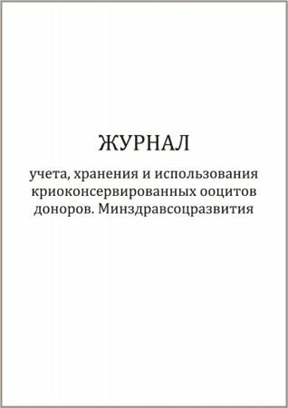 Журнал учета хранения и использования криоконсервированных ооцитов доноров форма №158-5у-03 60 страниц мягкая обложка